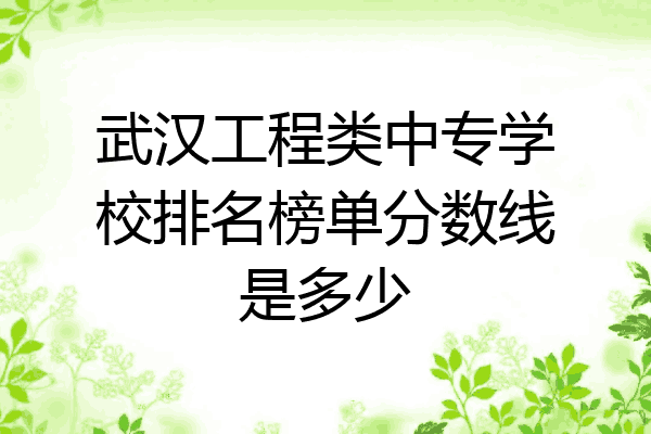 武汉工程类中专学校排名榜单分数线是多少