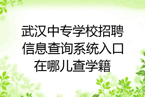 武汉中专学校招聘信息查询系统入口在哪儿查学籍
