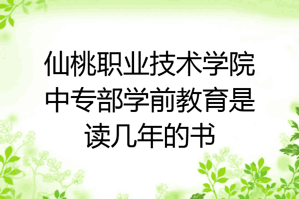 仙桃职业技术学院中专部学前教育是读几年的书