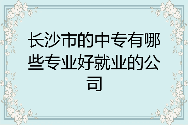 长沙市的中专有哪些专业好就业的公司