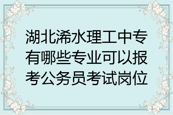 湖北浠水理工中专有哪些专业可以报考公务员考试岗位