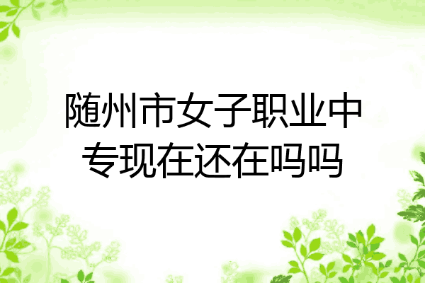 随州市女子职业中专现在还在吗吗