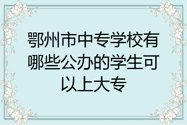 鄂州市中专学校有哪些公办的学生可以上大专
