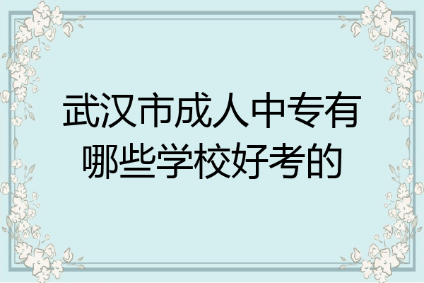 武汉市成人中专有哪些学校好考的