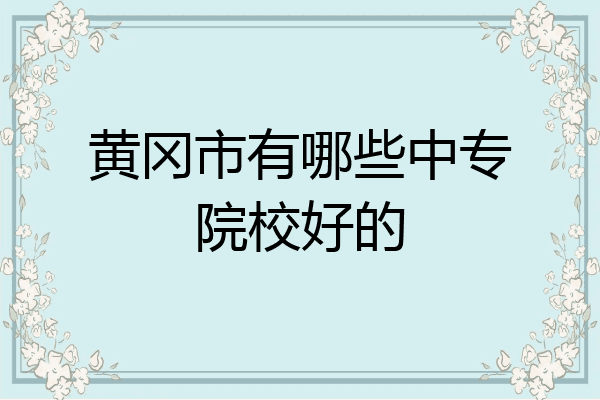 黄冈市有哪些中专院校好的