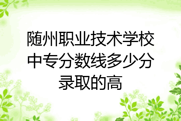 随州职业技术学校中专分数线多少分录取的高