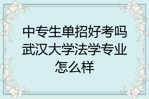 中专生单招好考吗武汉大学法学专业怎么样