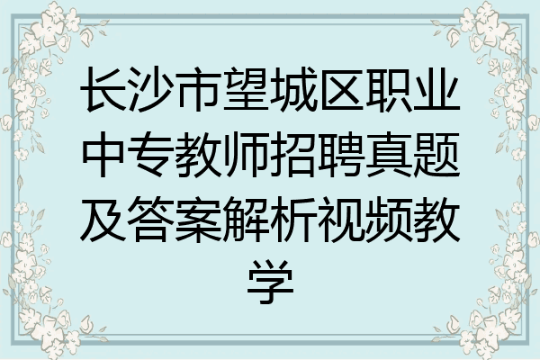 长沙市望城区职业中专教师招聘真题及答案解析视频教学