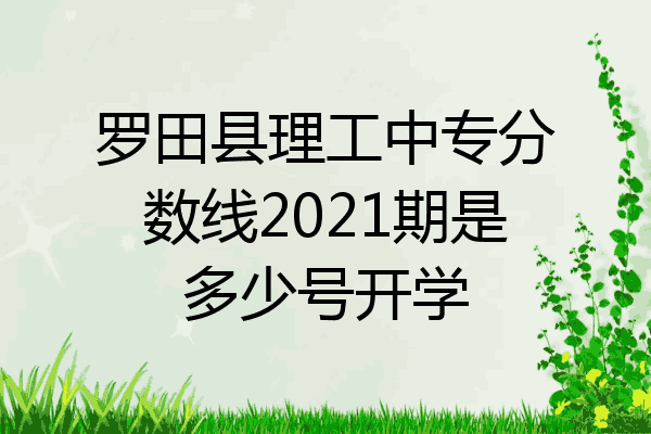 罗田县理工中专分数线2021期是多少号开学