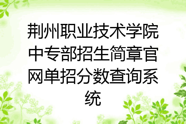 荆州职业技术学院中专部招生简章官网单招分数查询系统