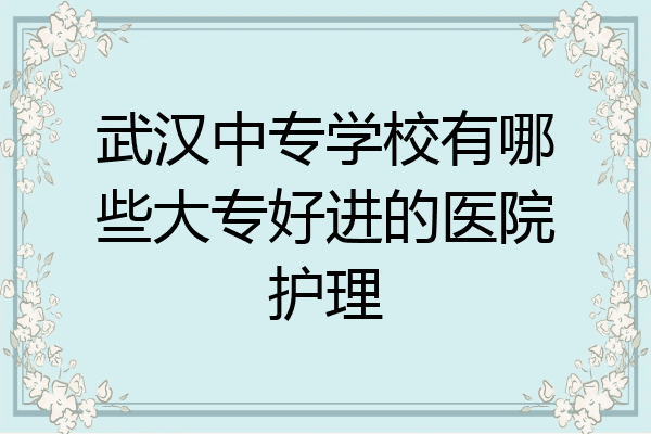 武汉中专学校有哪些大专好进的医院护理