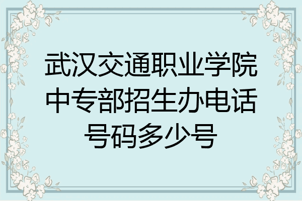 武汉交通职业学院中专部招生办电话号码多少号