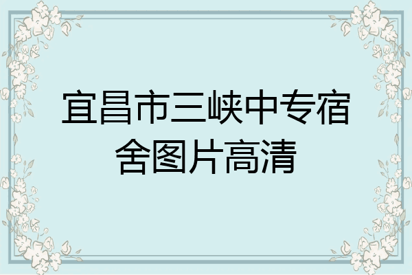 宜昌市三峡中专宿舍图片高清