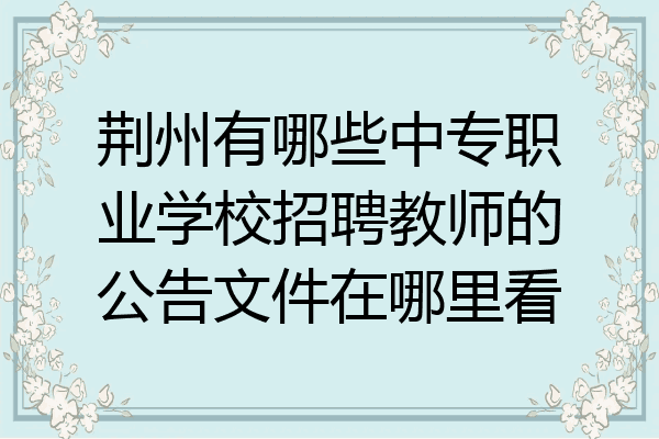 荆州有哪些中专职业学校招聘教师的公告文件在哪里看