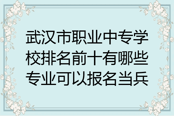 武汉市职业中专学校排名前十有哪些专业可以报名当兵