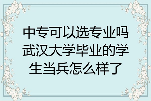 中专可以选专业吗武汉大学毕业的学生当兵怎么样了
