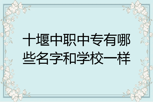 十堰中职中专有哪些名字和学校一样