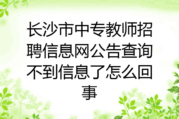 长沙市中专教师招聘信息网公告查询不到信息了怎么回事