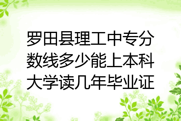 罗田县理工中专分数线多少能上本科大学读几年毕业证