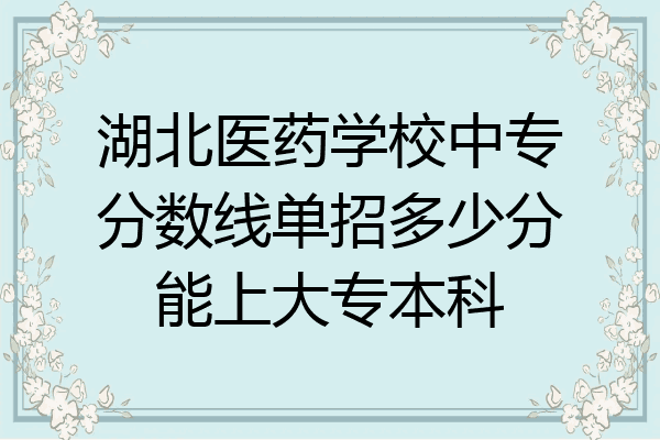 湖北医药学校中专分数线单招多少分能上大专本科