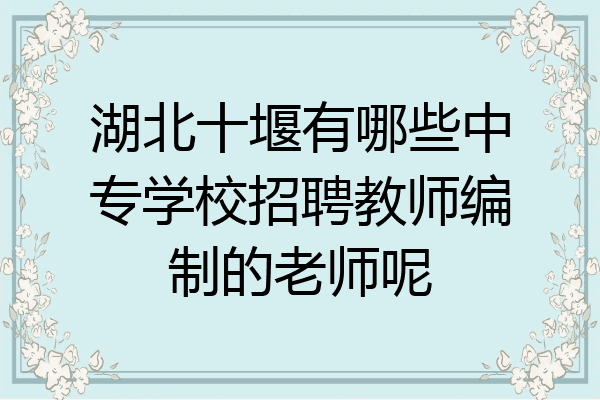 湖北十堰有哪些中专学校招聘教师编制的老师呢