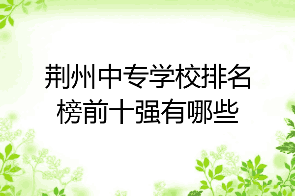 荆州中专学校排名榜前十强有哪些