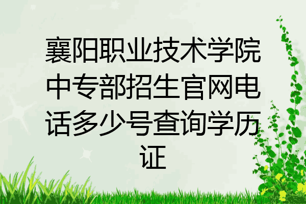 襄阳职业技术学院中专部招生官网电话多少号查询学历证