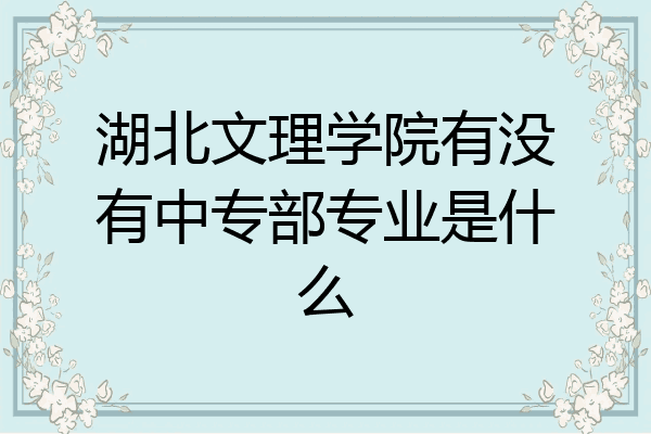 湖北文理学院有没有中专部专业是什么