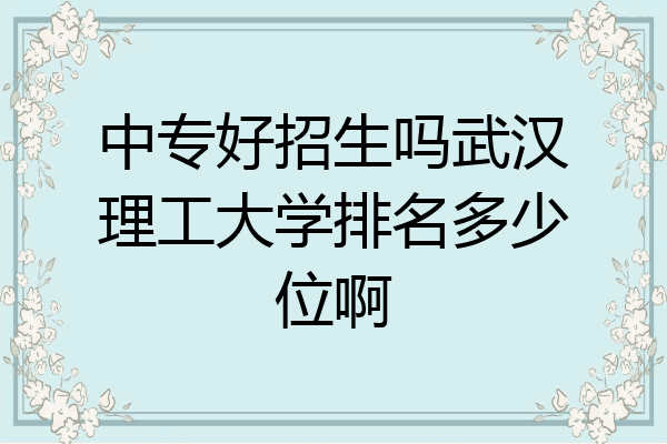 中专好招生吗武汉理工大学排名多少位啊