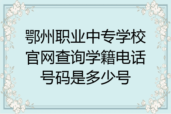 鄂州职业中专学校官网查询学籍电话号码是多少号
