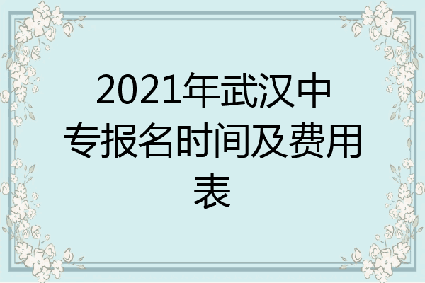 2021年武汉中专报名时间及费用表