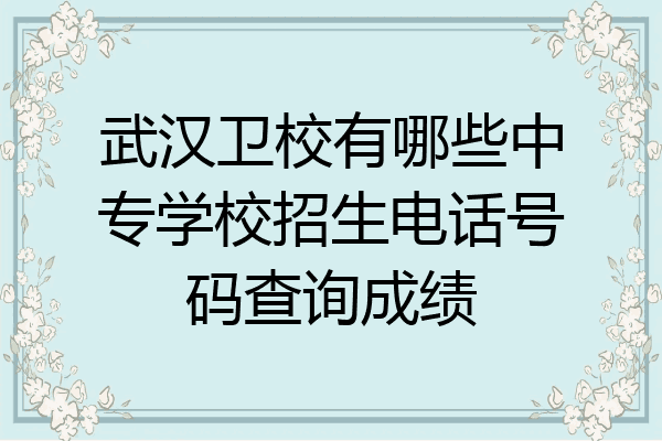 武汉卫校有哪些中专学校招生电话号码查询成绩
