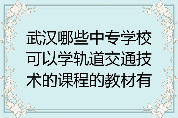 武汉哪些中专学校可以学轨道交通技术的课程的教材有