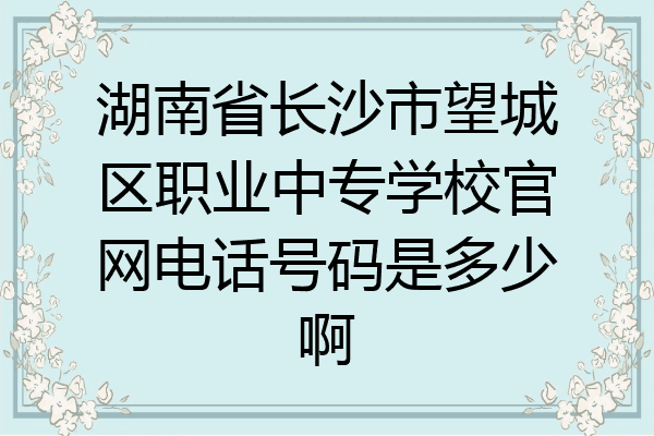 湖南省长沙市望城区职业中专学校官网电话号码是多少啊