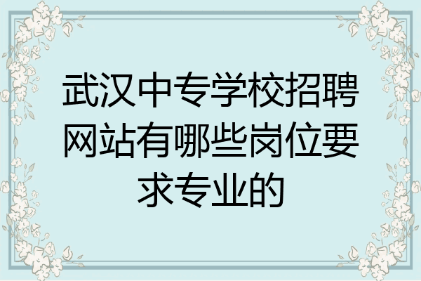 武汉中专学校招聘网站有哪些岗位要求专业的