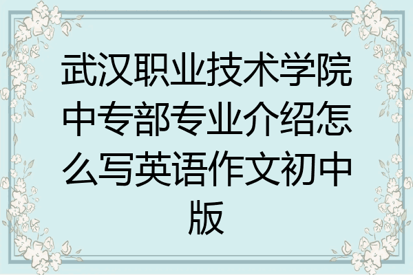 武汉职业技术学院中专部专业介绍怎么写英语作文初中版