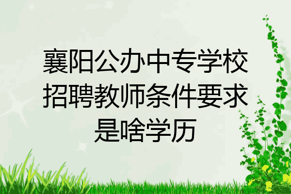 襄阳公办中专学校招聘教师条件要求是啥学历