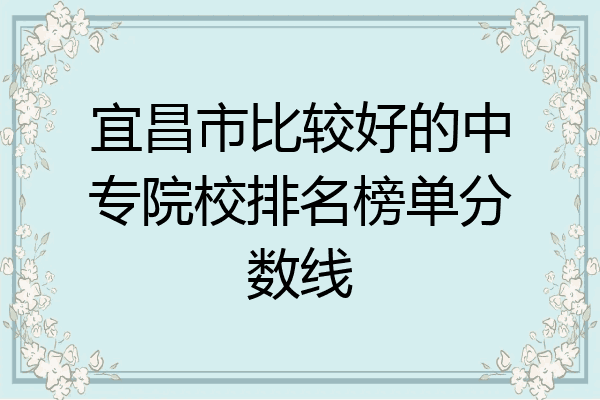 宜昌市比较好的中专院校排名榜单分数线