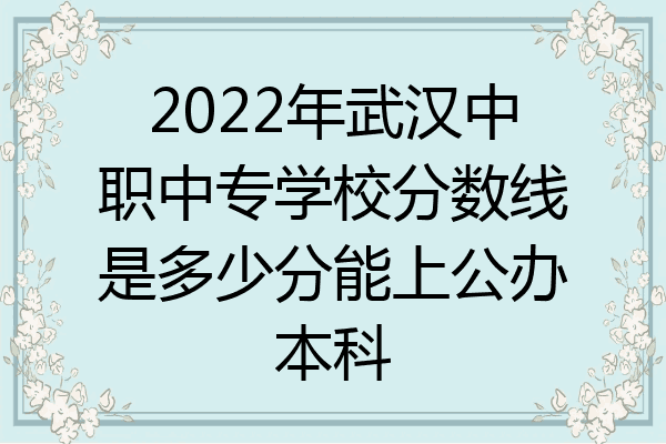 2022年武汉中职中专学校分数线是多少分能上公办本科