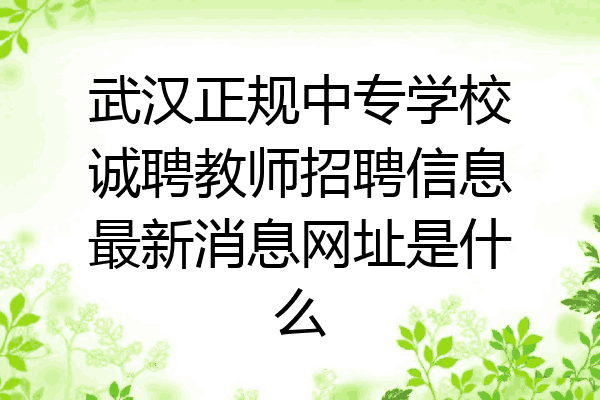 武汉正规中专学校诚聘教师招聘信息最新消息网址是什么