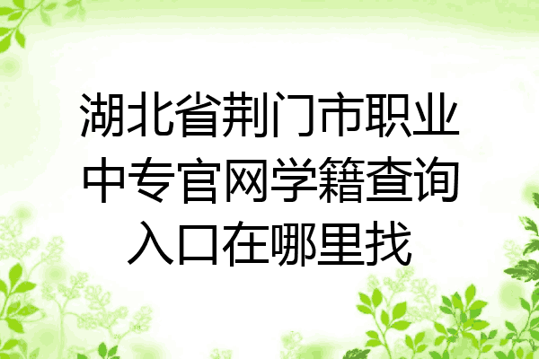 湖北省荆门市职业中专官网学籍查询入口在哪里找