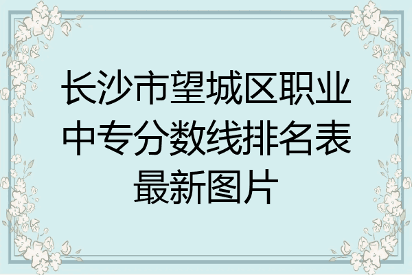 长沙市望城区职业中专分数线排名表最新图片