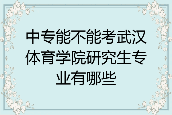 中专能不能考武汉体育学院研究生专业有哪些