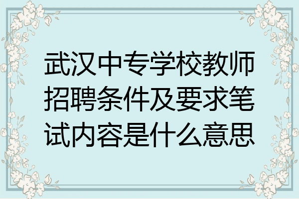 武汉中专学校教师招聘条件及要求笔试内容是什么意思