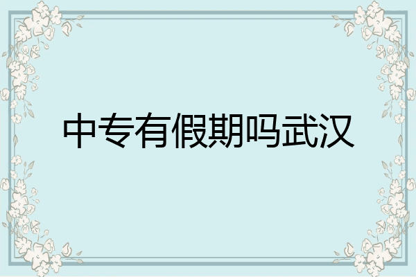 中专有假期吗武汉