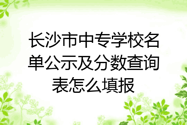 长沙市中专学校名单公示及分数查询表怎么填报