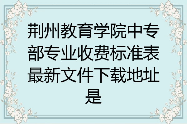 荆州教育学院中专部专业收费标准表最新文件下载地址是