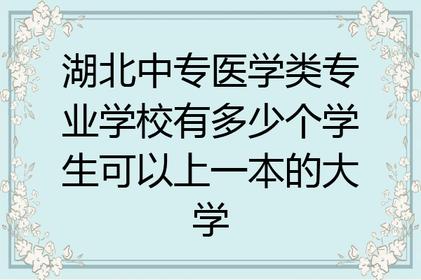 湖北中专医学类专业学校有多少个学生可以上一本的大学