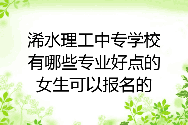 浠水理工中专学校有哪些专业好点的女生可以报名的