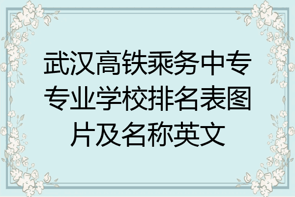 武汉高铁乘务中专专业学校排名表图片及名称英文